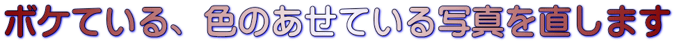 ボケている、色のあせている写真を直します